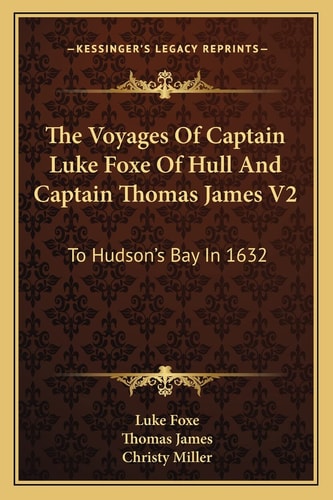 The Voyages Of Captain Luke Foxe Of Hull And Captain Thomas James V2: To Hudson's Bay In 1632