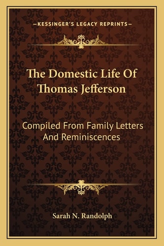 The Domestic Life Of Thomas Jefferson: Compiled From Family Letters And Reminiscences