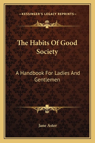 The Habits Of Good Society: A Handbook For Ladies And Gentlemen