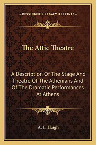 The Attic Theatre: A Description Of The Stage And Theatre Of The Athenians And Of The Dramatic Performances At Athens