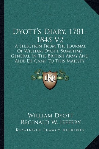 Dyott's Diary, 1781-1845 V2: A Selection From The Journal Of William Dyott, Sometime General In The British Army And Aide-De-Camp To This Majesty King George Iii