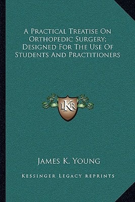 A Practical Treatise On Orthopedic Surgery; Designed For The Use Of Students And Practitioners