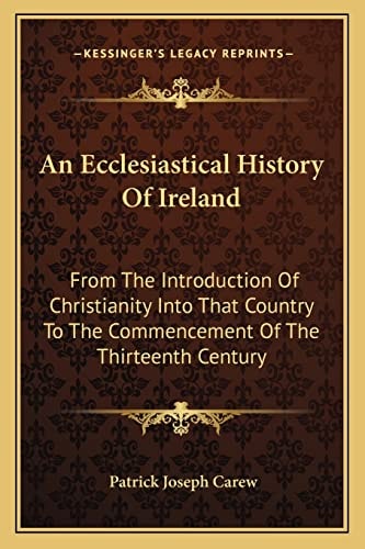 An Ecclesiastical History Of Ireland: From The Introduction Of Christianity Into That Country To The Commencement Of The Thirteenth Century