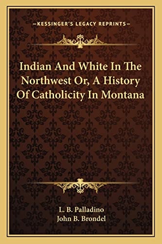 Indian And White In The Northwest Or, A History Of Catholicity In Montana