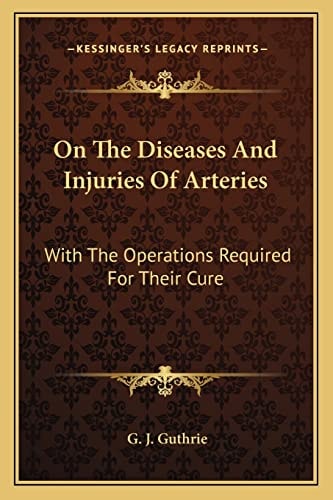 On The Diseases And Injuries Of Arteries: With The Operations Required For Their Cure
