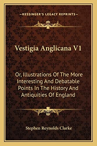 Vestigia Anglicana V1: Or, Illustrations Of The More Interesting And Debatable Points In The History And Antiquities Of England
