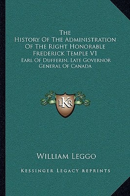 The History Of The Administration Of The Right Honorable Frederick Temple V1: Earl Of Dufferin, Late Governor General Of Canada