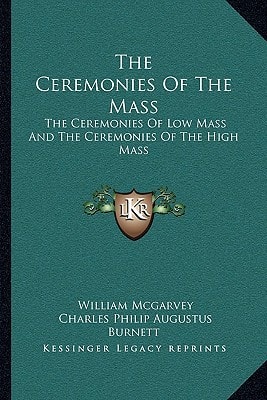 The Ceremonies Of The Mass: The Ceremonies Of Low Mass And The Ceremonies Of The High Mass
