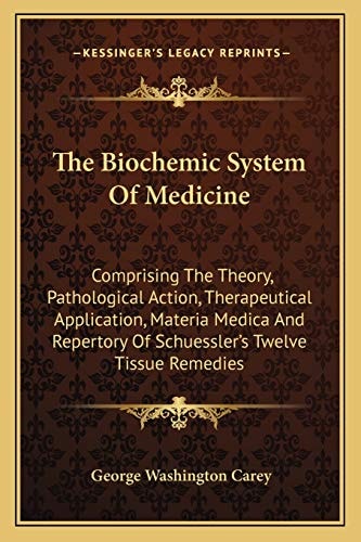 The Biochemic System Of Medicine: Comprising The Theory, Pathological Action, Therapeutical Application, Materia Medica And Repertory Of Schuessler's Twelve Tissue Remedies