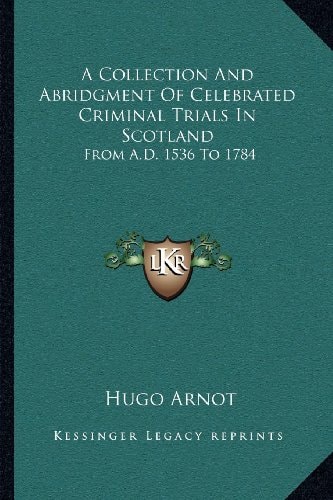 A Collection And Abridgment Of Celebrated Criminal Trials In Scotland: From A.D. 1536 To 1784