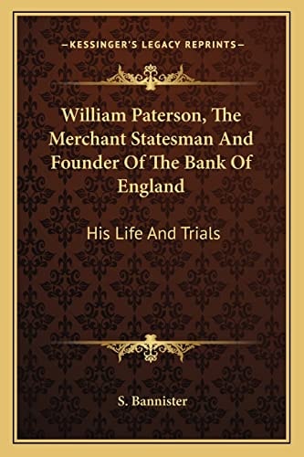 William Paterson, The Merchant Statesman And Founder Of The Bank Of England: His Life And Trials