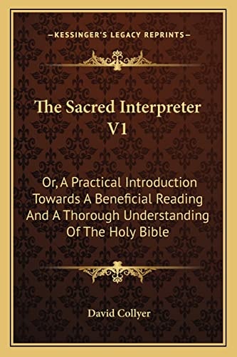 The Sacred Interpreter V1: Or, A Practical Introduction Towards A Beneficial Reading And A Thorough Understanding Of The Holy Bible