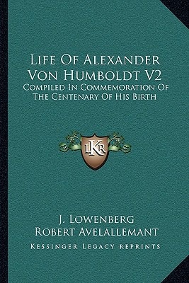 Life Of Alexander Von Humboldt V2: Compiled In Commemoration Of The Centenary Of His Birth