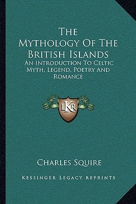 The Mythology Of The British Islands: An Introduction To Celtic Myth, Legend, Poetry And Romance