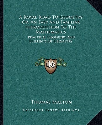 A Royal Road To Geometry Or, An Easy And Familiar Introduction To The Mathematics: Practical Geometry And Elements Of Geometry