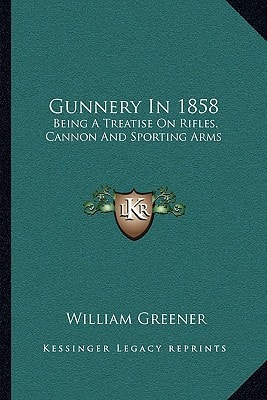 Gunnery In 1858: Being A Treatise On Rifles, Cannon And Sporting Arms