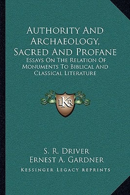 Authority And Archaeology, Sacred And Profane: Essays On The Relation Of Monuments To Biblical And Classical Literature