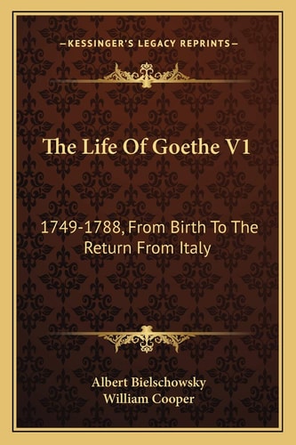 The Life Of Goethe V1: 1749-1788, From Birth To The Return From Italy