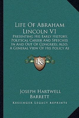 Life Of Abraham Lincoln V1: Presenting His Early History, Political Career And Speeches In And Out Of Congress; Also, A General View Of His Policy As President Of The United States