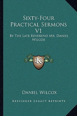 Sixty-Four Practical Sermons V1: By The Late Reverend Mr. Daniel Wilcox