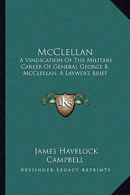 McClellan: A Vindication Of The Military Career Of General George B. McClellan, A Laywer's Brief