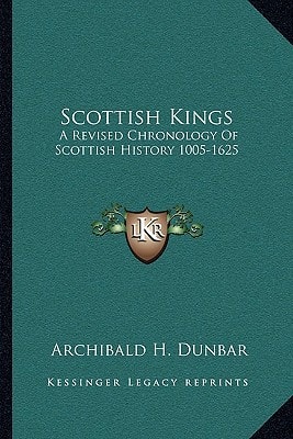 Scottish Kings: A Revised Chronology Of Scottish History 1005-1625