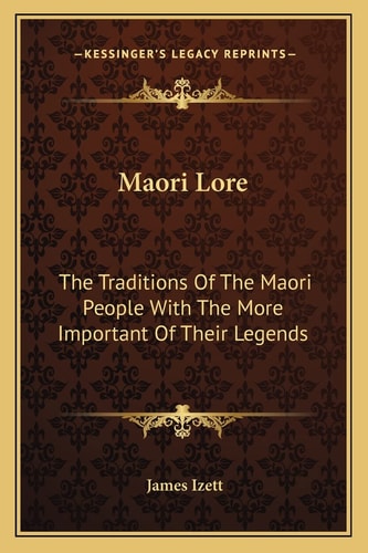Maori Lore: The Traditions Of The Maori People With The More Important Of Their Legends