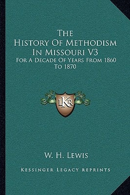 The History Of Methodism In Missouri V3: For A Decade Of Years From 1860 To 1870