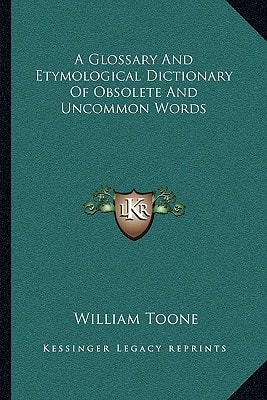 A Glossary And Etymological Dictionary Of Obsolete And Uncommon Words