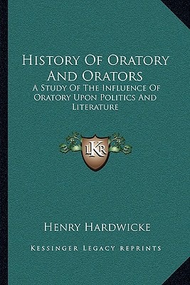 History Of Oratory And Orators: A Study Of The Influence Of Oratory Upon Politics And Literature