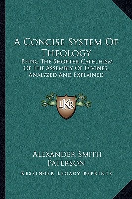 A Concise System Of Theology: Being The Shorter Catechism Of The Assembly Of Divines, Analyzed And Explained