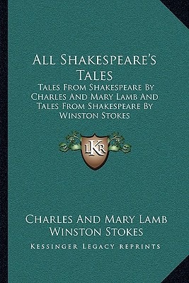 All Shakespeare's Tales: Tales From Shakespeare By Charles And Mary Lamb And Tales From Shakespeare By Winston Stokes