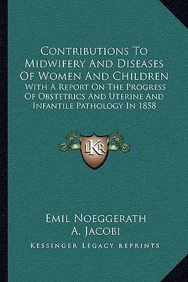 Contributions To Midwifery And Diseases Of Women And Children: With A Report On The Progress Of Obstetrics And Uterine And Infantile Pathology In 1858