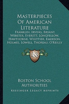 Masterpieces Of American Literature: Franklin, Irving, Bryant, Webster, Everett, Longfellow, Hawthorne, Whittier, Emerson, Holmes, Lowell, Thoreau, O'Reilly