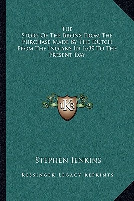 The Story Of The Bronx From The Purchase Made By The Dutch From The Indians In 1639 To The Present Day