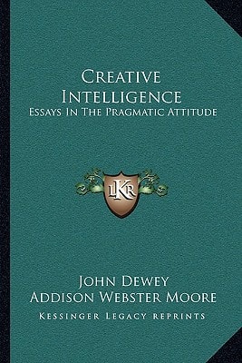 Creative Intelligence: Essays In The Pragmatic Attitude