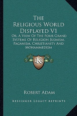 The Religious World Displayed V1: Or, A View Of The Four Grand Systems Of Religion Judaism, Paganism, Christianity And Mohammedism