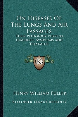On Diseases Of The Lungs And Air Passages: Their Pathology, Physical Diagnosis, Symptoms And Treatment