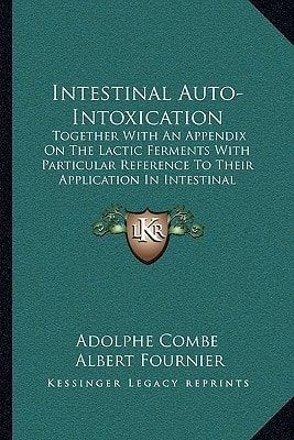Intestinal Auto-Intoxication: Together With An Appendix On The Lactic Ferments With Particular Reference To Their Application In Intestinal Therapeutics