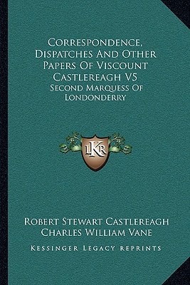Correspondence, Dispatches And Other Papers Of Viscount Castlereagh V5: Second Marquess Of Londonderry: Second Series, Military And Miscellaneous