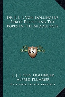 Dr. J. J. I. Von Dollinger's Fables Respecting The Popes In The Middle Ages