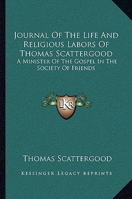 Journal Of The Life And Religious Labors Of Thomas Scattergood: A Minister Of The Gospel In The Society Of Friends