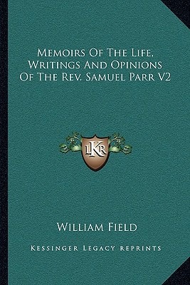 Memoirs Of The Life, Writings And Opinions Of The Rev. Samuel Parr V2