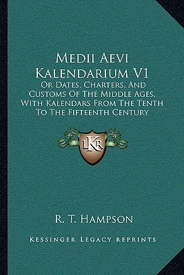 Medii Aevi Kalendarium V1: Or Dates, Charters, And Customs Of The Middle Ages, With Kalendars From The Tenth To The Fifteenth Century