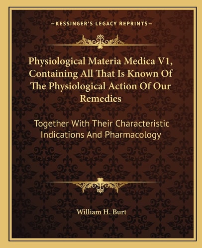 Physiological Materia Medica V1, Containing All That Is Known Of The Physiological Action Of Our Remedies: Together With Their Characteristic Indications And Pharmacology