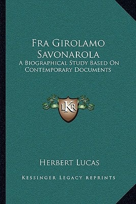 Fra Girolamo Savonarola: A Biographical Study Based On Contemporary Documents