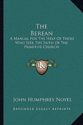 The Berean: A Manual For The Help Of Those Who Seek The Faith Of The Primitive Church