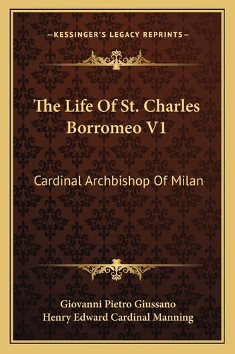 The Life Of St. Charles Borromeo V1: Cardinal Archbishop Of Milan