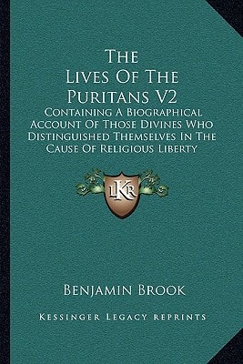 The Lives Of The Puritans V2: Containing A Biographical Account Of Those Divines Who Distinguished Themselves In The Cause Of Religious Liberty