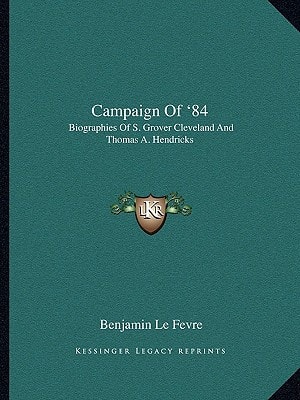 Campaign Of '84: Biographies Of S. Grover Cleveland And Thomas A. Hendricks
